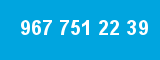 967 751 22 39